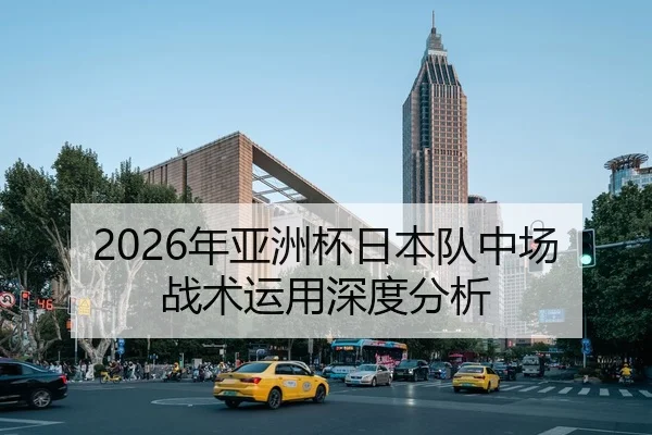 2026年亚洲杯日本队中场战术运用深度分析
