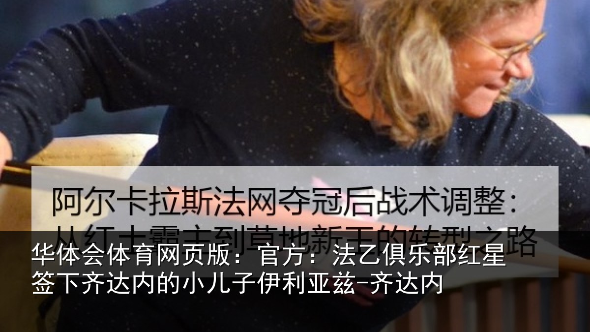 华体会体育网页版：官方：法乙俱乐部红星签下齐达内的小儿子伊利亚兹-齐达内