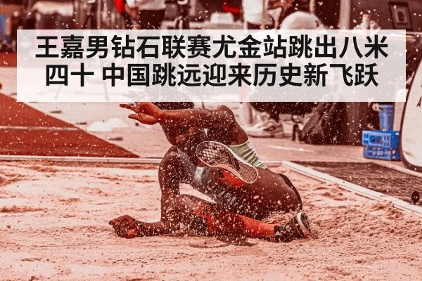 王嘉男钻石联赛尤金站跳出八米四十 中国跳远迎来历史新飞跃